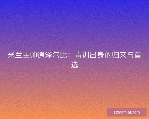 米兰主帅德泽尔比：青训出身的归来与首选