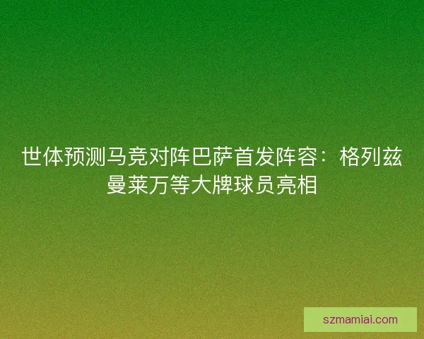 世体预测马竞对阵巴萨首发阵容：格列兹曼莱万等大牌球员亮相