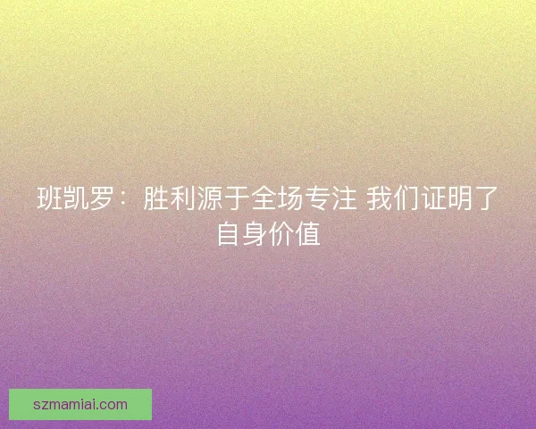 班凯罗：胜利源于全场专注 我们证明了自身价值