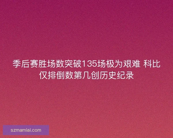 季后赛胜场数突破135场极为艰难 科比仅排倒数第几创历史纪录