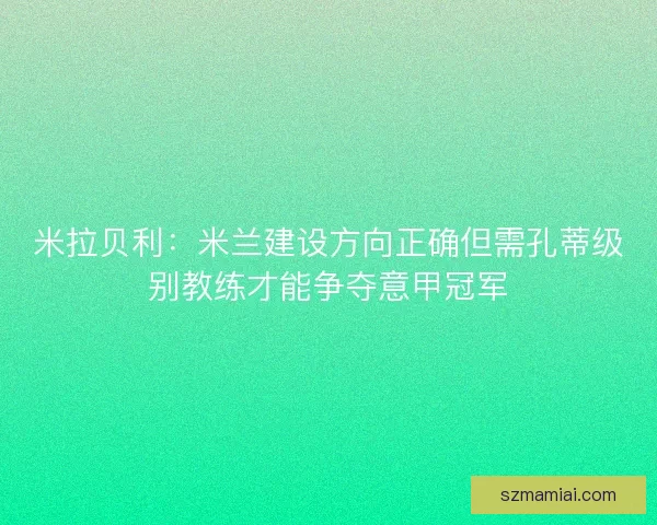 米拉贝利：米兰建设方向正确但需孔蒂级别教练才能争夺意甲冠军