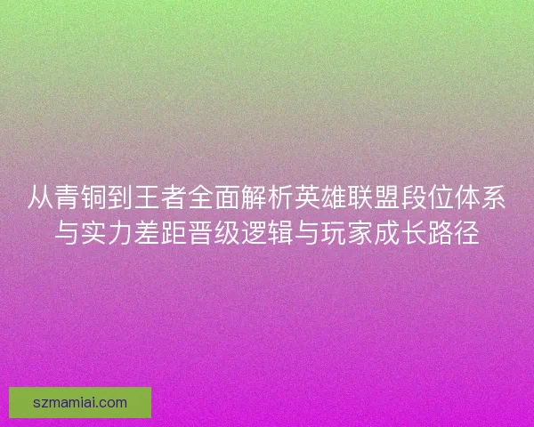 从青铜到王者全面解析英雄联盟段位体系与实力差距晋级逻辑与玩家成长路径