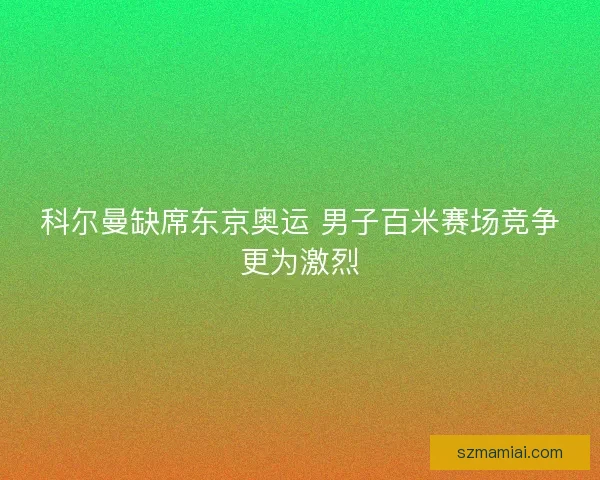 科尔曼缺席东京奥运 男子百米赛场竞争更为激烈