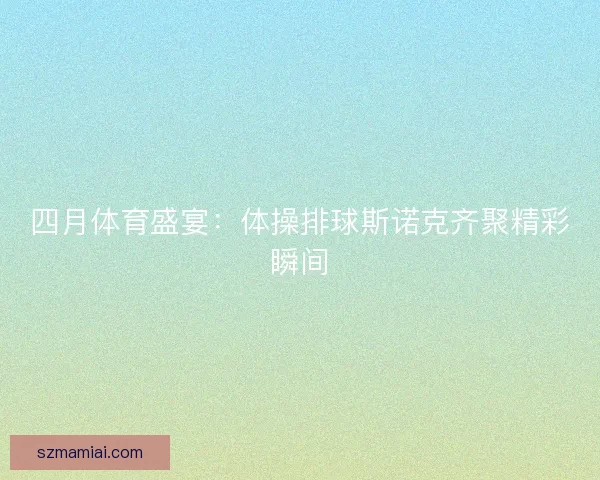 四月体育盛宴：体操排球斯诺克齐聚精彩瞬间
