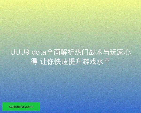 UUU9 dota全面解析热门战术与玩家心得 让你快速提升游戏水平 UUU9 dota全面解析热门战术与玩家心得 让你快速提升游戏水平