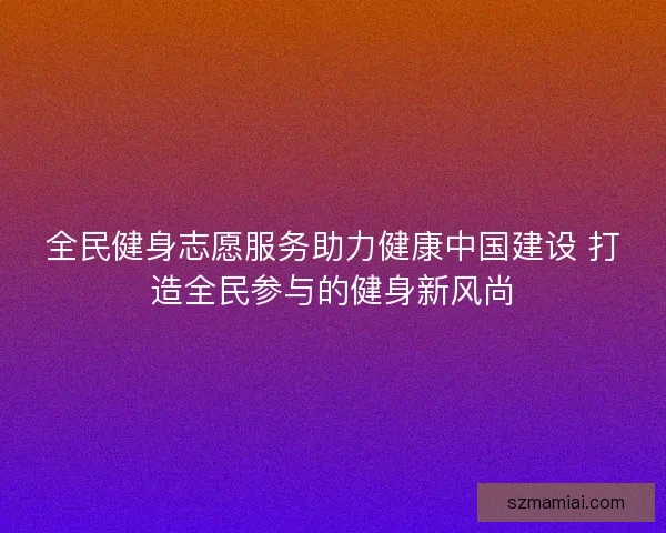 全民健身志愿服务助力健康中国建设 打造全民参与的健身新风尚