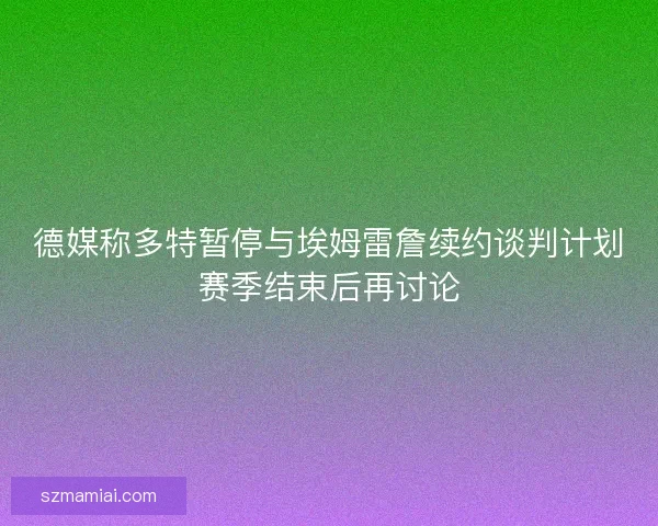 德媒称多特暂停与埃姆雷詹续约谈判计划赛季结束后再讨论