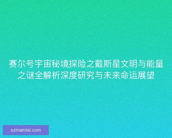 赛尔号宇宙秘境探险之戴斯星文明与能量之谜全解析深度研究与未来命运展望 赛尔号宇宙秘境探险之戴斯星文明与能量之谜全解析深度研究与未来命运展望