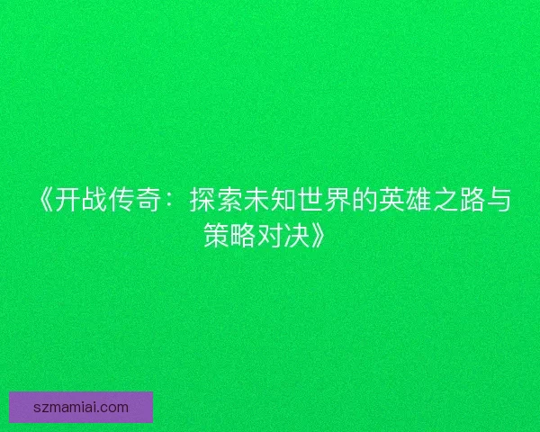 《开战传奇：探索未知世界的英雄之路与策略对决》