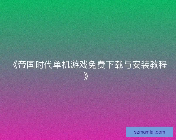 《帝国时代单机游戏免费下载与安装教程》